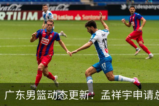 广东男篮动态更新：孟祥宇申请总经理职务，黄明依有望租借至吉林